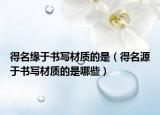 得名缘于书写材质的是（得名源于书写材质的是哪些）