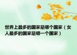 世界上最多的国家是哪个国家（女人最多的国家是哪一个国家）