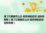 得了红眼病怎么办 助您减轻症状 加快恢复呢（得了红眼病怎么办 助您减轻症状 加快恢复）