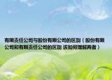 有限责任公司与股份有限公司的区别（股份有限公司和有限责任公司的区别 该如何理解两者）