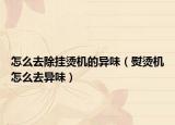 怎么去除挂烫机的异味（熨烫机怎么去异味）