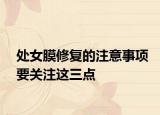 处女膜修复的注意事项要关注这三点