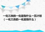 一化三改的一化是指什么一五计划（一化三改的一化是指什么）