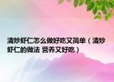 清炒虾仁怎么做好吃又简单（清炒虾仁的做法 营养又好吃）