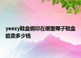 yeezy鞋盒钢印在哪里椰子鞋盒能卖多少钱