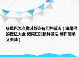 猪尾巴怎么做才好吃有几种做法（猪尾巴的做法大全 猪尾巴的新鲜做法 制作简单又美味）