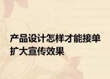 产品设计怎样才能接单 扩大宣传效果