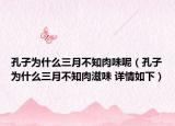 孔子为什么三月不知肉味呢（孔子为什么三月不知肉滋味 详情如下）