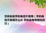 怎样会使手机电池不耐用（手机电池不耐用怎么办 手机省电有哪些技巧）