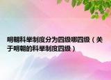 明朝科举制度分为四级哪四级（关于明朝的科举制度四级）