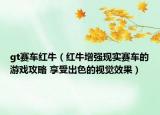 gt赛车红牛（红牛增强现实赛车的游戏攻略 享受出色的视觉效果）
