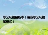怎么玩福星版本（端游怎么玩福星模式）
