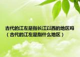 古代的江左是指长江以西的地区吗（古代的江左是指什么地区）