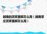 越南的泥浆面膜怎么用（越南芽庄泥浆面膜怎么用）