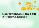 红鼻子如何快速去红（红鼻子怎么办 介绍几个最基本方法）