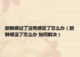 新鲜感过了没有感觉了怎么办（新鲜感没了怎么办 如何解决）
