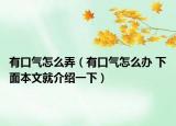 有口气怎么弄（有口气怎么办 下面本文就介绍一下）