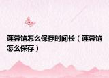 莲蓉馅怎么保存时间长（莲蓉馅怎么保存）