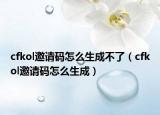 cfkol邀请码怎么生成不了（cfkol邀请码怎么生成）