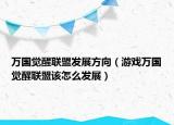 万国觉醒联盟发展方向（游戏万国觉醒联盟该怎么发展）