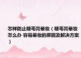 怎样防止睫毛膏晕妆（睫毛膏晕妆怎么办 容易晕妆的原因及解决方案）