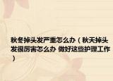 秋冬掉头发严重怎么办（秋天掉头发很厉害怎么办 做好这些护理工作）