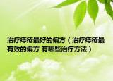 治疗痔疮最好的偏方（治疗痔疮最有效的偏方 有哪些治疗方法）