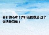 养肝的汤水（养肝汤的做法 这个做法最简单）