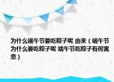 为什么端午节要吃粽子呢 由来（端午节为什么要吃粽子呢 端午节吃粽子有何寓意）