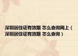 深圳居住证有效期 怎么查询网上（深圳居住证有效期 怎么查询）