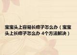 宝宝头上容易长痱子怎么办（宝宝头上长痱子怎么办 4个方法解决）