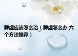 脾虚应该怎么治（脾虚怎么办 六个方法推荐）