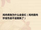 鸡肉煮熟为什么会变红（鸡肉猪肉炒变色是不是就熟了）