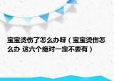 宝宝烫伤了怎么办呀（宝宝烫伤怎么办 这六个绝对一定不要有）
