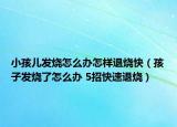 小孩儿发烧怎么办怎样退烧快（孩子发烧了怎么办 5招快速退烧）