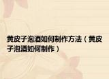 黄皮子泡酒如何制作方法（黄皮子泡酒如何制作）