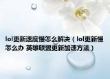 lol更新速度慢怎么解决（lol更新慢怎么办 英雄联盟更新加速方法）