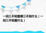 一问三不知是哪三不知什么（一问三不知是什么）