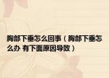 胸部下垂怎么回事（胸部下垂怎么办 有下面原因导致）