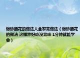 爆炒腰花的做法大全家常做法（爆炒腰花的做法 这样炒好吃没异味 1分钟就能学会）