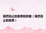 戛然而止的意思和拼音（戛然而止的意思）