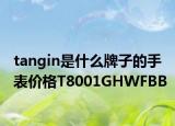 tangin是什么牌子的手表价格T8001GHWFBB