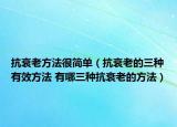 抗衰老方法很简单（抗衰老的三种有效方法 有哪三种抗衰老的方法）