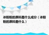 冰粉粉的原料是什么成分（冰粉粉的原料是什么）