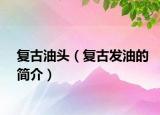复古油头（复古发油的简介）
