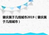 肇庆属于几线城市2019（肇庆属于几线城市）