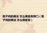 栗子鸡的做法 怎么做更香窍门（栗子鸡的做法 怎么做更香）