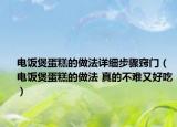 电饭煲蛋糕的做法详细步骤窍门（电饭煲蛋糕的做法 真的不难又好吃）