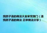 炖鸽子汤的做法大全家常窍门（清炖鸽子汤的做法 正宗做法分享）