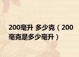 200毫升 多少克（200毫克是多少毫升）